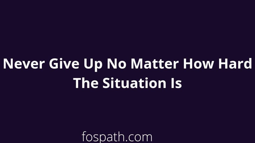 Never Give Up No Matter How Hard The Situation Is Quotes