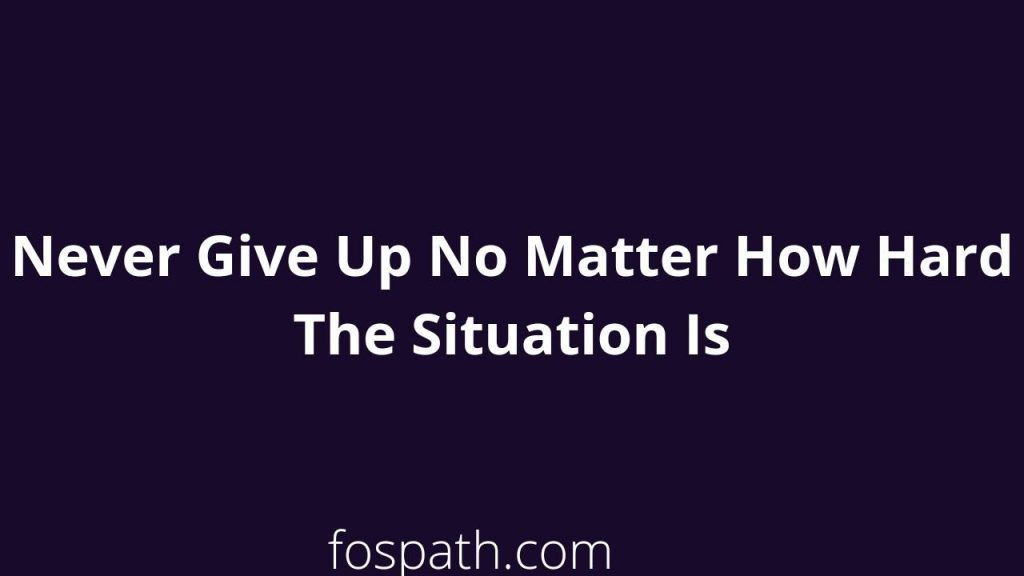 never give up no matter how hard the situation is essay